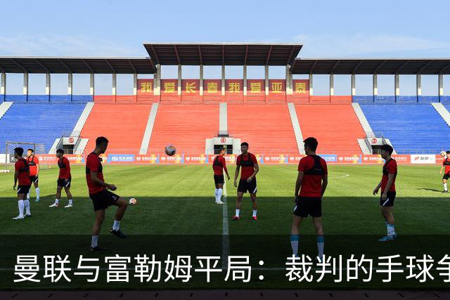 曼联与富勒姆平局：裁判的手球争议引发热议